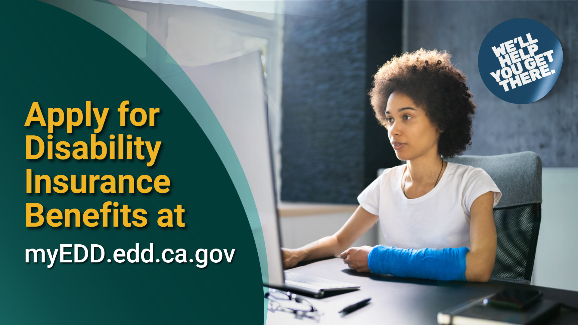 A photo of a woman sitting at a desk in front of a computer with an arm in a cast. The overlay text says, “Apply for disability insurance benefits at myedd.edd.ca.gov.”