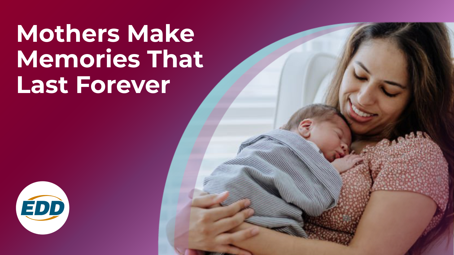 A mother sitting back in chair holding her sleeping baby. To the left is the EDD logo and a slogan reading “Mothers Make Memories that Last Forever.”