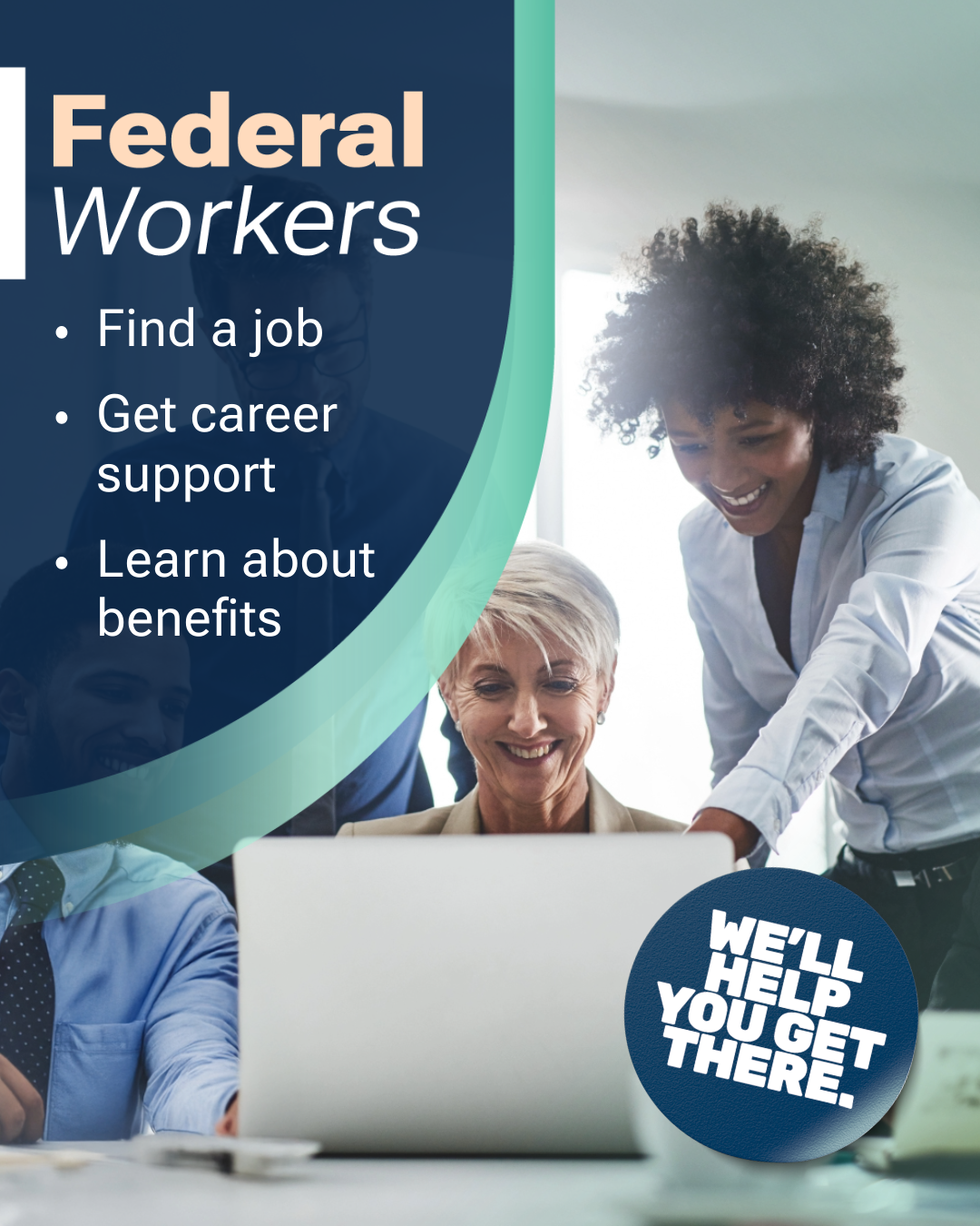 A diverse group of professionals is gathered around a laptop in a bright office setting. Overlayed on the left side is a dark blue graphic with white and peach text reading: "Federal Workers." Below, bullet points list: "Find a job," "Get career support," and "Learn about benefits." A circular badge in the bottom right corner says, "WE'LL HELP YOU GET THERE."