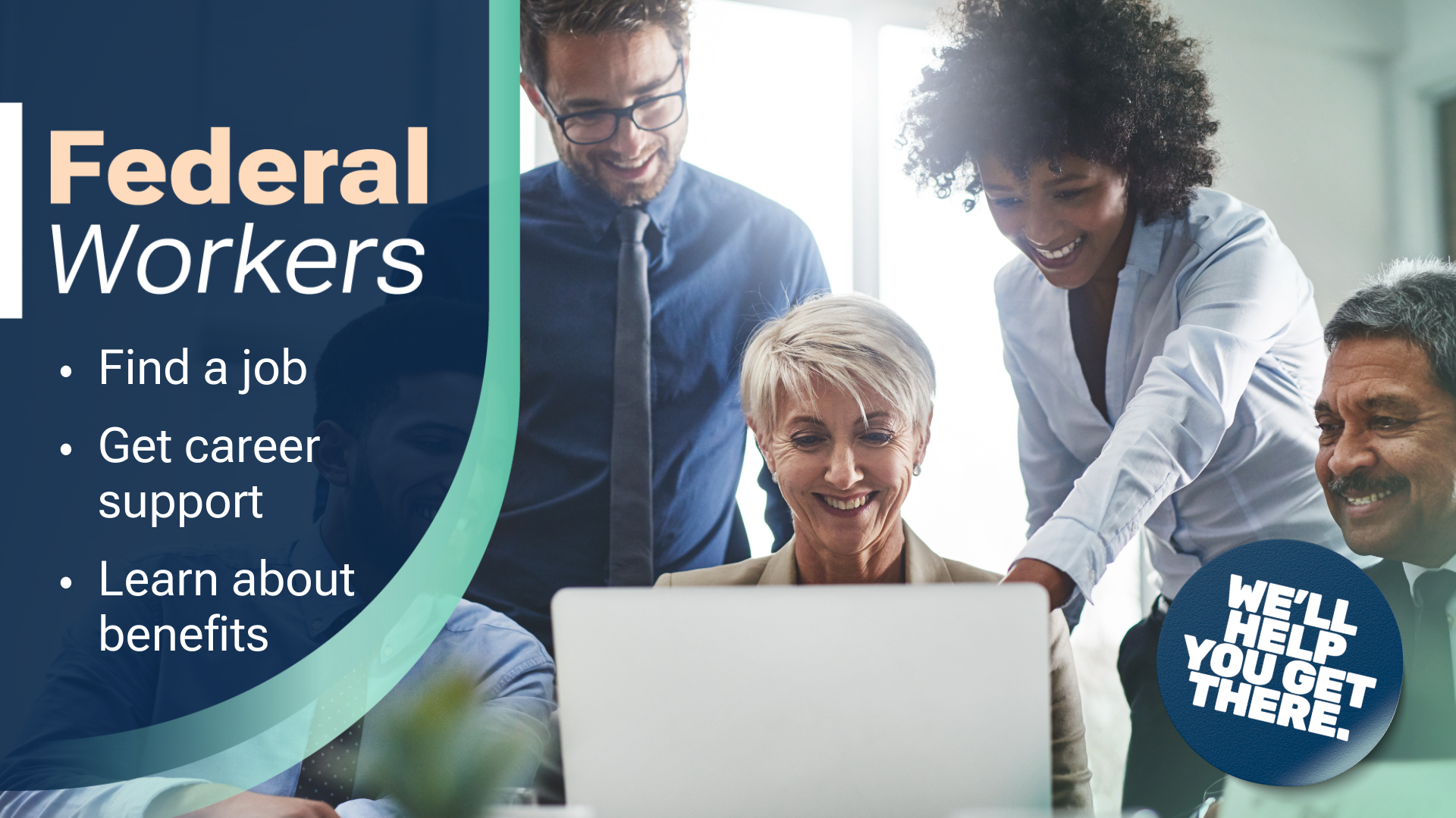 A diverse group of professionals is gathered around a laptop in a bright office setting. Overlayed on the left side is a dark blue graphic with white and peach text reading: "Federal Workers." Below, bullet points list: "Find a job," "Get career support," and "Learn about benefits." A circular badge in the bottom right corner says, "WE'LL HELP YOU GET THERE."