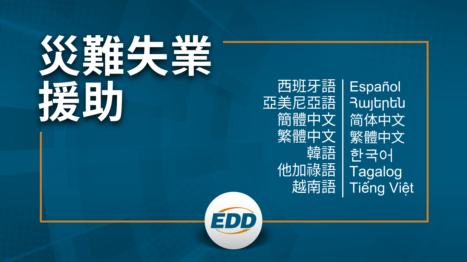 深藍色背景,白色文字,上面寫著:「災難失業援助」,並提供西班牙語、亞美尼亞語、簡體中文、繁體中文、韓語、他加祿語和越南語的可用語言翻譯列表,下方有EDD 標誌。